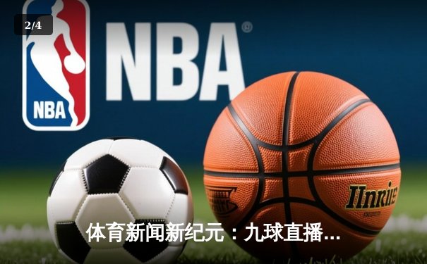 体育新闻新纪元：九球直播吧以直播技术引领观赛革命 - 2