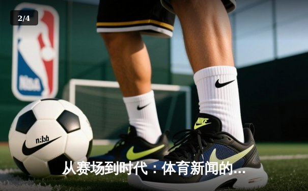 从赛场到时代：体育新闻的深度叙事如何塑造公众记忆 - 2