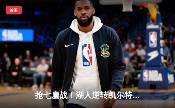 抢七鏖战！湖人逆转凯尔特人，詹姆斯40分准三双率队挺进总决赛