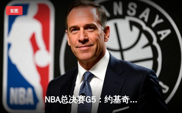 NBA总决赛G5：约基奇三双力挽狂澜，掘金逆转热火夺赛点