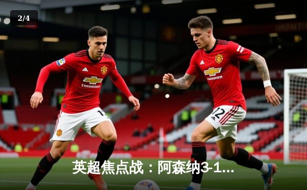 英超焦点战：阿森纳3-1力克曼联，萨卡传射建功 - 2