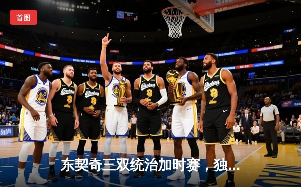 东契奇三双统治加时赛，独行侠险胜雷霆挺进西部决赛