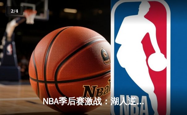 NBA季后赛激战：湖人逆转勇士，詹姆斯关键三分锁定胜局 - 2