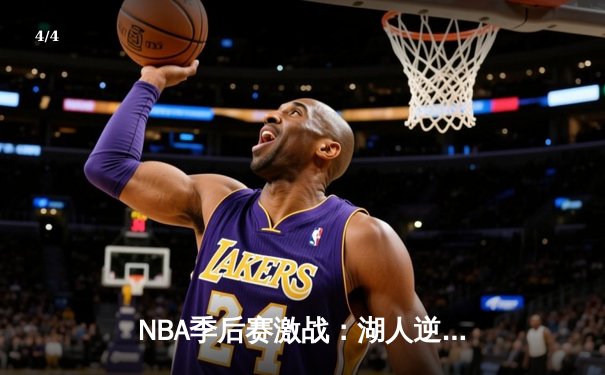 NBA季后赛激战：湖人逆转勇士，詹姆斯关键三分锁定胜局 - 4