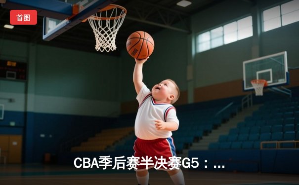 CBA季后赛半决赛G5：辽宁男篮加时苦战逆转广东，赵继伟37分创生涯新高