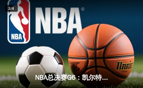 NBA总决赛G6：凯尔特人逆转取胜拖入抢七，塔图姆独揽31分创纪录 - 2