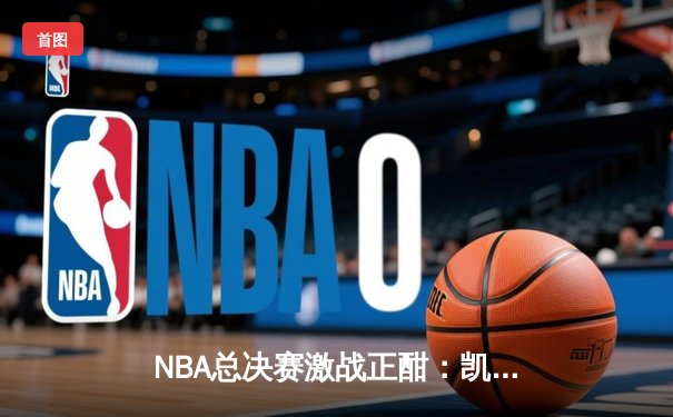 NBA总决赛激战正酣：凯尔特人主场力克勇士扳平总比分 塔图姆砍下26分率队逆转