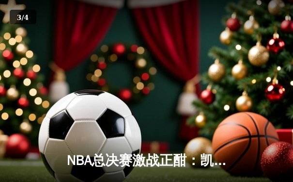 NBA总决赛激战正酣：凯尔特人主场力克勇士扳平总比分 塔图姆砍下26分率队逆转 - 3