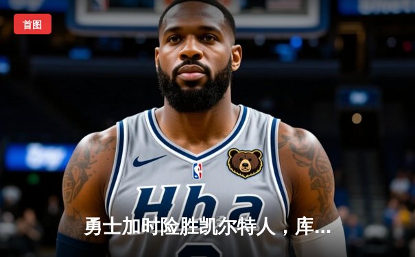 勇士加时险胜凯尔特人，库里狂砍43分率队完成21分逆转