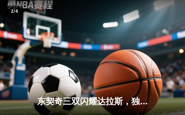 东契奇三双闪耀达拉斯，独行侠加时险胜雷霆总分2-1领先 - 2