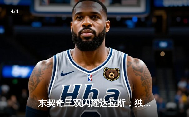 东契奇三双闪耀达拉斯，独行侠加时险胜雷霆总分2-1领先 - 4