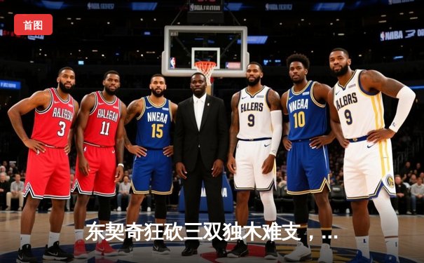 东契奇狂砍三双独木难支，独行侠加时憾负凯尔特人，总决赛悬念再起