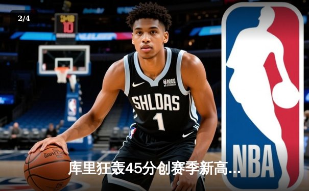 库里狂轰45分创赛季新高，勇士加时险胜凯尔特人延续主场不败 - 2