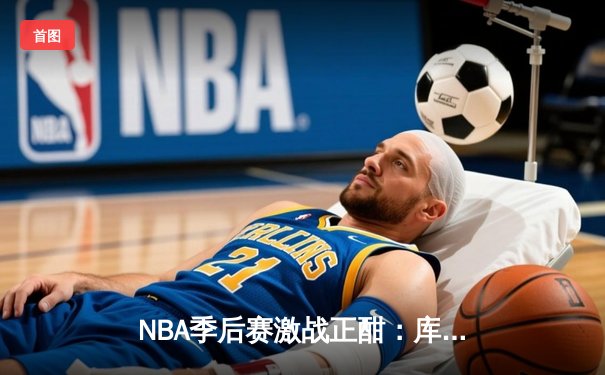 NBA季后赛激战正酣：库里狂轰45分率勇士逆转灰熊，系列赛2-1领先