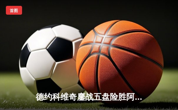 德约科维奇鏖战五盘险胜阿尔卡拉斯 温网卫冕之路迎开门红