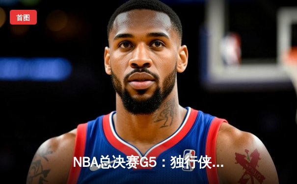 NBA总决赛G5：独行侠绝地反击扳回一城，东契奇三双率队捍卫主场