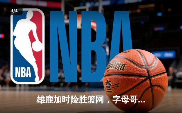 雄鹿加时险胜篮网，字母哥狂砍44分14篮板力压杜兰特33分 - 4