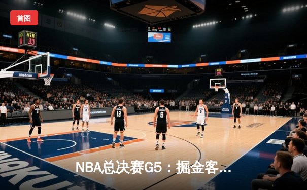 NBA总决赛G5：掘金客场逆转热火，约基奇三双率队夺赛点