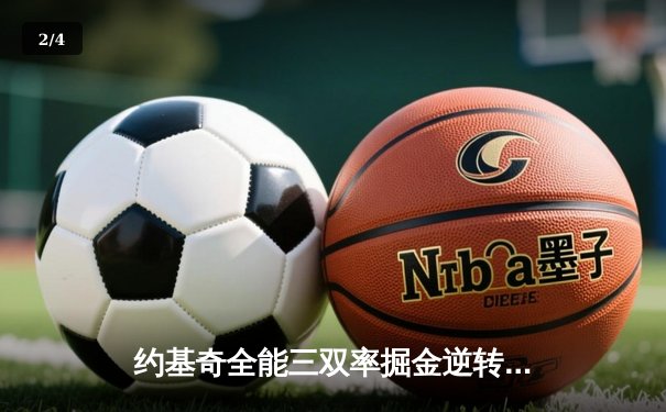 约基奇全能三双率掘金逆转森林狼，穆雷末节爆发锁定胜局 - 2