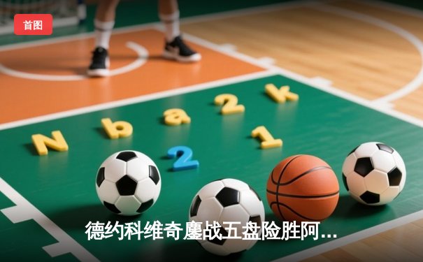 德约科维奇鏖战五盘险胜阿尔卡拉斯 温网史诗对决创多项纪录