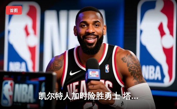 凯尔特人加时险胜勇士 塔图姆34+15+6创纪录