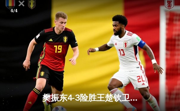 樊振东4-3险胜王楚钦卫冕世乒赛男单冠军，鏖战七局缔造经典对决 - 4