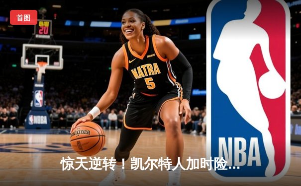 惊天逆转！凯尔特人加时险胜勇士，塔图姆44分创赛季新高