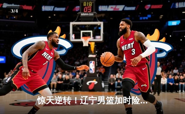 惊天逆转！辽宁男篮加时险胜广东，赵继伟关键三分锁定胜局 - 3