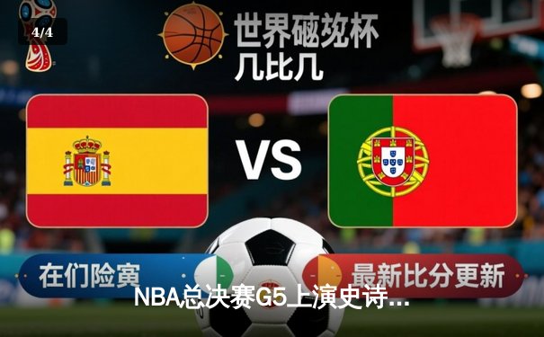 NBA总决赛G5上演史诗逆转，掘金加时险胜热火夺赛点 - 4