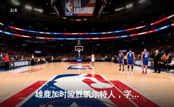 雄鹿加时险胜凯尔特人，字母哥狂砍44+14率队捍卫主场 - 2