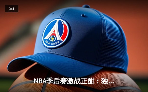 NBA季后赛激战正酣：独行侠东契奇狂砍42+9+8，率队加时险胜雷霆 - 2