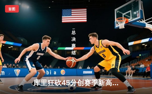 库里狂砍45分创赛季新高，勇士加时险胜凯尔特人迎六连胜