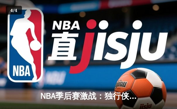 NBA季后赛激战：独行侠加时险胜雷霆，东契奇三双主导天王山之战 - 4