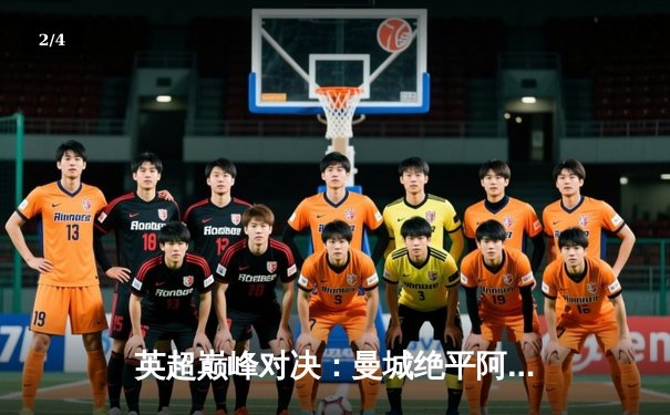 英超巅峰对决：曼城绝平阿森纳，哈兰德哑火萨卡点射救主 - 2