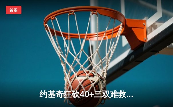 约基奇狂砍40+三双难救主，掘金加时惜败森林狼总比分2-3落后