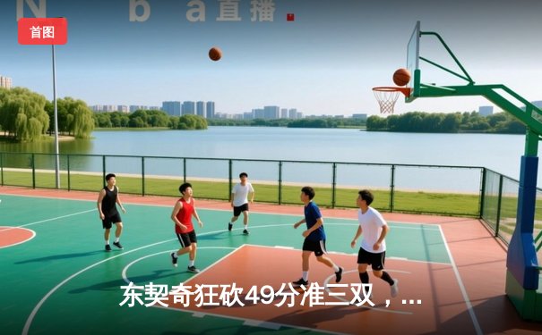 东契奇狂砍49分准三双，独行侠加时险胜篮网迎五连胜