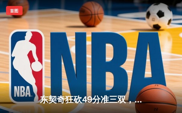 东契奇狂砍49分准三双，独行侠加时险胜篮网迎五连胜