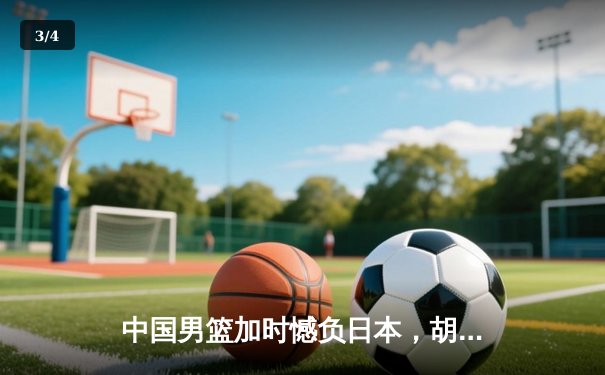 中国男篮加时憾负日本，胡金秋空砍23+13难救主 - 3