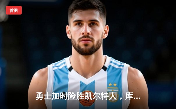 勇士加时险胜凯尔特人，库里狂砍43分率队完成20分逆转