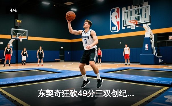 东契奇狂砍49分三双创纪录，独行侠加时险胜篮网迎四连胜 - 4