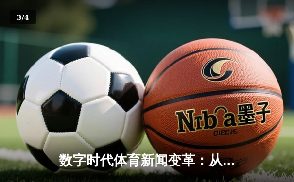数字时代体育新闻变革：从赛场瞬间到沉浸式体验的演进 - 3