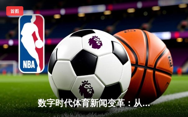 数字时代体育新闻变革：从赛场瞬间到沉浸式体验的演进