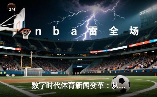 数字时代体育新闻变革：从赛场瞬间到沉浸式体验的演进 - 2