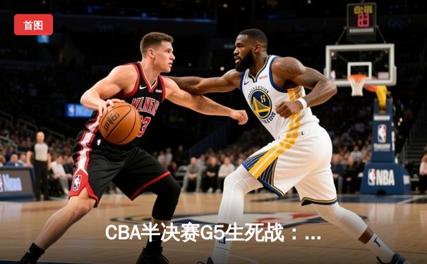 CBA半决赛G5生死战：辽宁本钢加时逆转广东宏远，赵继伟砍35分创生涯新高