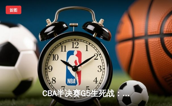 CBA半决赛G5生死战：辽宁本钢加时逆转广东宏远，赵继伟砍35分创生涯新高