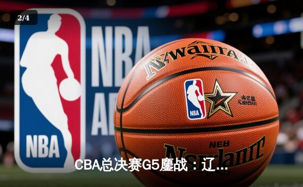 CBA总决赛G5鏖战：辽宁本钢加时逆转广东宏远 成功卫冕总冠军 - 2