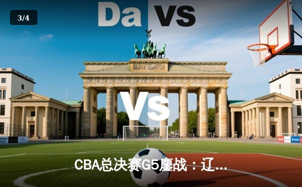 CBA总决赛G5鏖战：辽宁本钢加时逆转广东宏远 成功卫冕总冠军 - 3